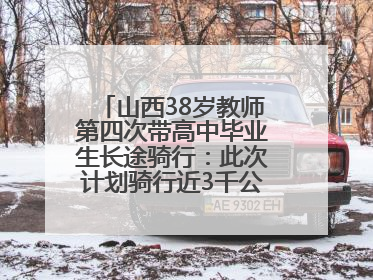山西38岁教师第四次带高中毕业生长途骑行：此次计划骑行近3千公里，途经5省