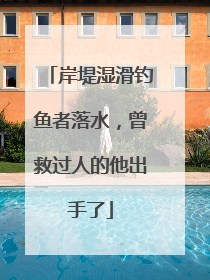 岸堤湿滑钓鱼者落水，曾救过人的他出手了