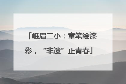 峨眉二小：童笔绘漆彩，“非遗”正青春