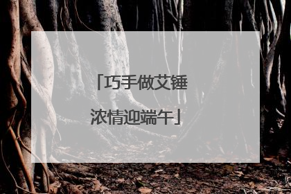 巧手做艾锤 浓情迎端午