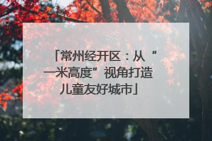 常州经开区：从“一米高度”视角打造儿童友好城市