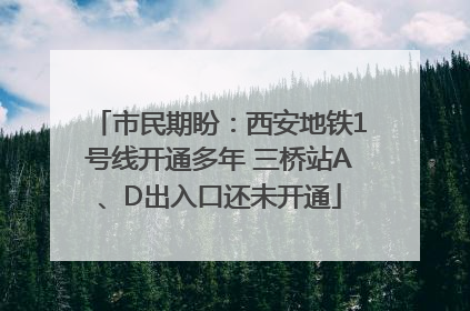 市民期盼：西安地铁1号线开通多年 三桥站A、D出入口还未开通