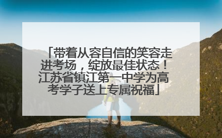 带着从容自信的笑容走进考场，绽放最佳状态！江苏省镇江第一中学为高考学子送上专属祝福