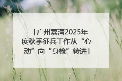 广州荔湾2025年度秋季征兵工作从“心动”向“身检”转进