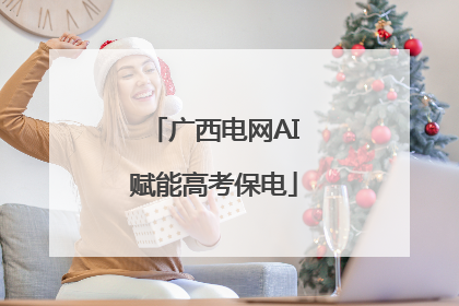 广西电网AI赋能高考保电
