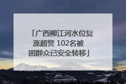 广西柳江河水位复涨超警 102名被困群众已安全转移