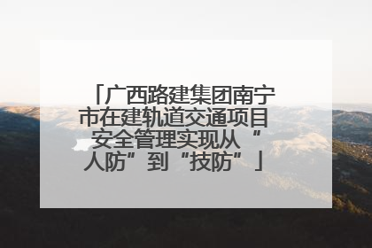 广西路建集团南宁市在建轨道交通项目 安全管理实现从“人防”到“技防”