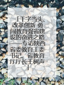 干字当头、改革创新 勇闯教育强省建设的奋进之路——专访陕西省委教育工委书记、省教育厅厅长王树声