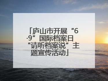 庐山市开展“6·9”国际档案日“请听档案说”主题宣传活动