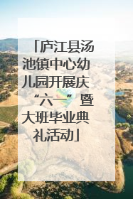 庐江县汤池镇中心幼儿园开展庆“六一”暨大班毕业典礼活动