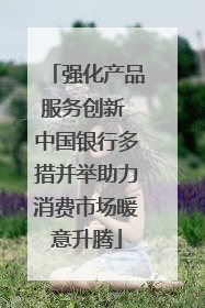 强化产品服务创新 中国银行多措并举助力消费市场暖意升腾