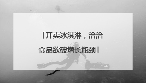 开卖冰淇淋，洽洽食品欲破增长瓶颈