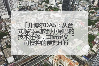 开博尔DA5：从台式解码耳放到小尾巴的技术迁移，重新定义“可操控的便携HiFi解码耳放”