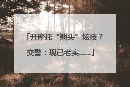 开摩托“翘头”炫技？交警：现已老实……