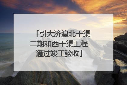 引大济湟北干渠二期和西干渠工程通过竣工验收