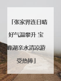 张家界连日晴好气温攀升 宝峰湖亲水清凉游受热捧