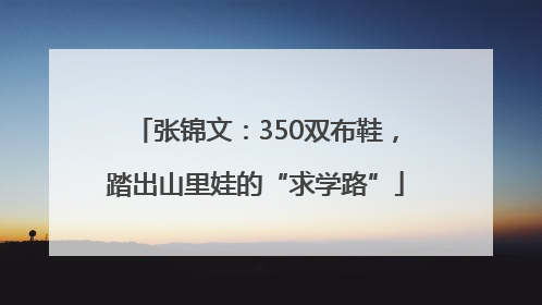 张锦文：350双布鞋，踏出山里娃的“求学路”