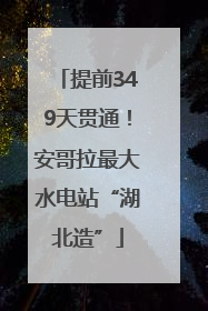 提前349天贯通！安哥拉最大水电站“湖北造”