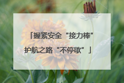 握紧安全“接力棒”护航之路“不停歇”
