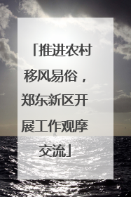 推进农村移风易俗，郑东新区开展工作观摩交流