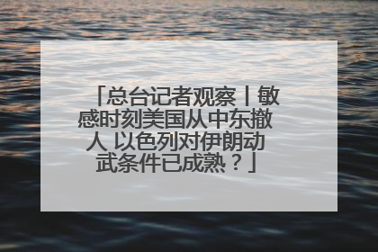 总台记者观察丨敏感时刻美国从中东撤人 以色列对伊朗动武条件已成熟？