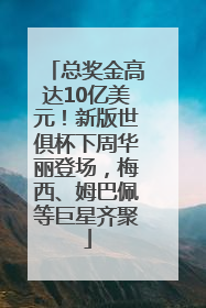 总奖金高达10亿美元！新版世俱杯下周华丽登场，梅西、姆巴佩等巨星齐聚