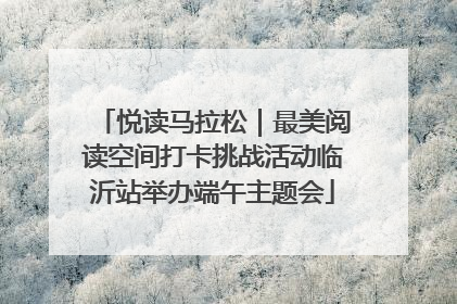悦读马拉松｜最美阅读空间打卡挑战活动临沂站举办端午主题会
