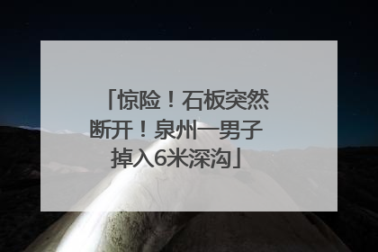 惊险！石板突然断开！泉州一男子掉入6米深沟