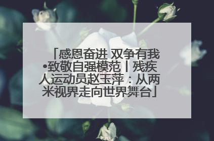 感恩奋进 双争有我•致敬自强模范丨残疾人运动员赵玉萍：从两米视界走向世界舞台