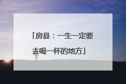 房县：一生一定要去喝一杯的地方