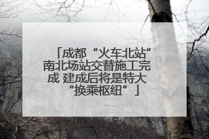 成都“火车北站”南北场站交替施工完成 建成后将是特大“换乘枢纽”