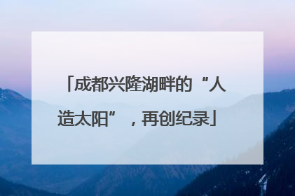 成都兴隆湖畔的“人造太阳”，再创纪录