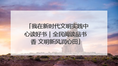 我在新时代文明实践中心读好书｜全民阅读品书香 文明新风润心田