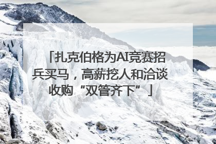 扎克伯格为AI竞赛招兵买马，高薪挖人和洽谈收购“双管齐下”