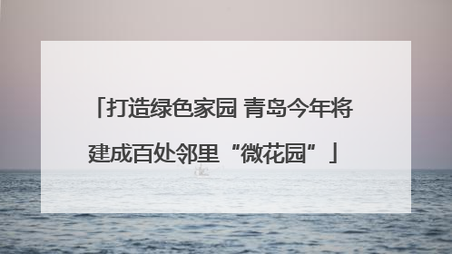 打造绿色家园 青岛今年将建成百处邻里“微花园”