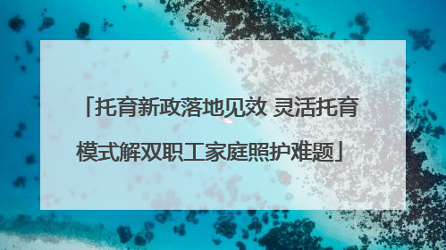 托育新政落地见效 灵活托育模式解双职工家庭照护难题