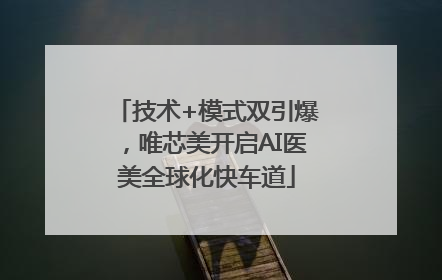 技术+模式双引爆，唯芯美开启AI医美全球化快车道