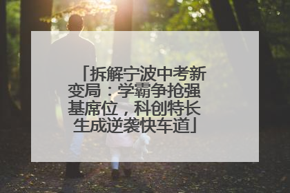拆解宁波中考新变局：学霸争抢强基席位，科创特长生成逆袭快车道