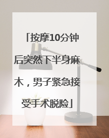 按摩10分钟后突然下半身麻木，男子紧急接受手术脱险