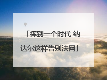 挥别一个时代 纳达尔这样告别法网