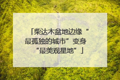 柴达木盆地边缘“最孤独的城市”变身“最美观星地”