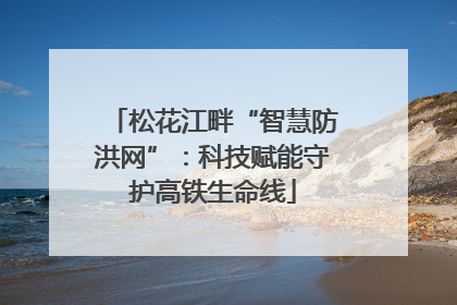 松花江畔“智慧防洪网”：科技赋能守护高铁生命线
