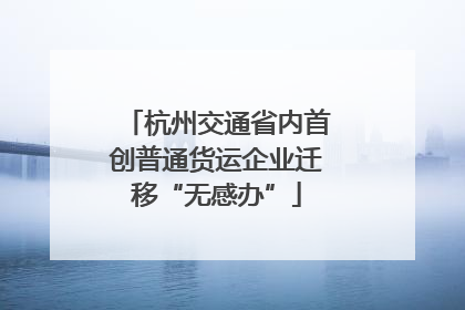 杭州交通省内首创普通货运企业迁移“无感办”