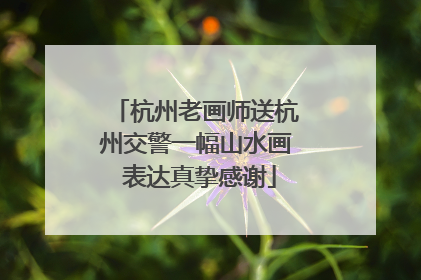 杭州老画师送杭州交警一幅山水画 表达真挚感谢