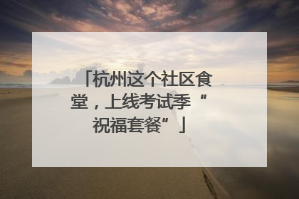 杭州这个社区食堂，上线考试季“祝福套餐”