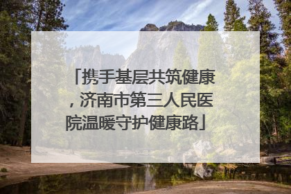 携手基层共筑健康，济南市第三人民医院温暖守护健康路