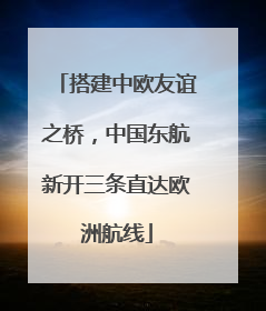 搭建中欧友谊之桥，中国东航新开三条直达欧洲航线