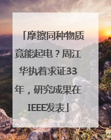 摩擦同种物质竟能起电？周江华执着求证33年，研究成果在IEEE发表