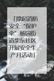 撑起消防安全“保护伞”杨园街道柴东社区开展安全生产月活动
