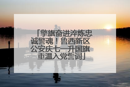 擎旗奋进淬炼忠诚警魂！鲁西新区公安庆七一升国旗 重温入党誓词